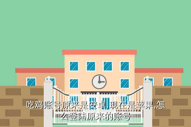 吃鸡账号原来是安卓,现在是苹果,怎么登陆原来的账号