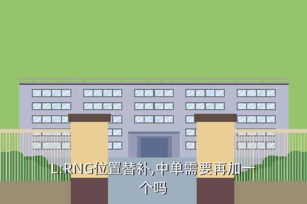 L:RNG位置替补,中单需要再加一个吗