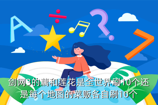 剑网3的藕和莲花是全世界刷10个还是每个地图的菜贩各自刷10个