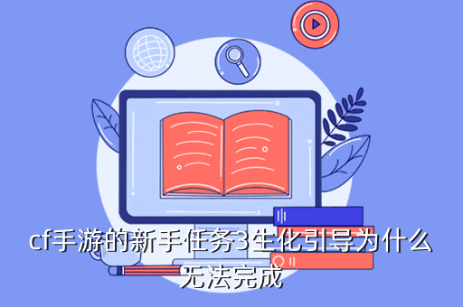 cf手游的新手任务3生化引导为什么无法完成