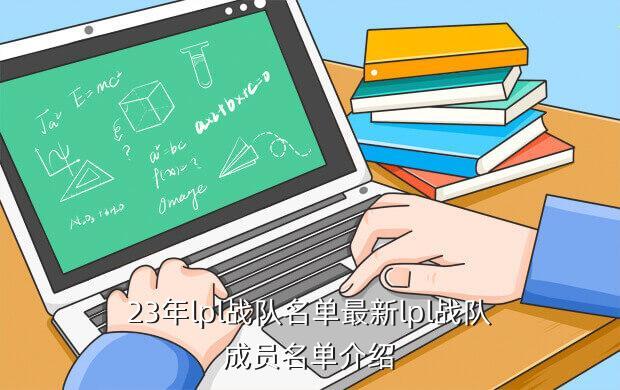 23年lpl战队名单最新lpl战队成员名单介绍