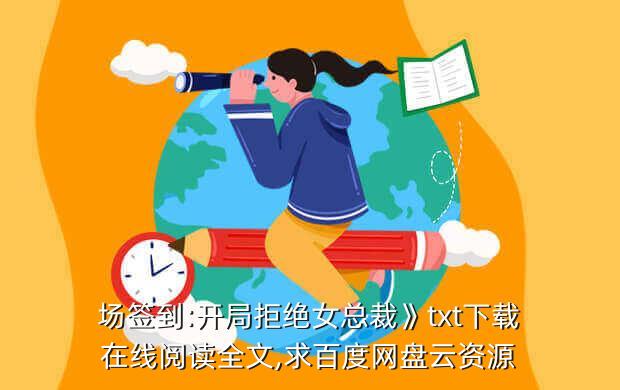 场签到:开局拒绝女总裁》txt下载在线阅读全文,求百度网盘云资源