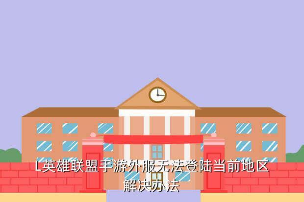 L英雄联盟手游外服无法登陆当前地区解决办法
