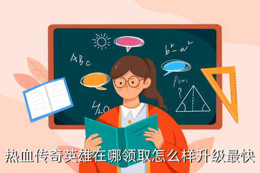 热血传奇英雄在哪领取怎么样升级最快