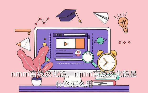 nmm离线汉化版，nmm离线汉化版是什么怎么用