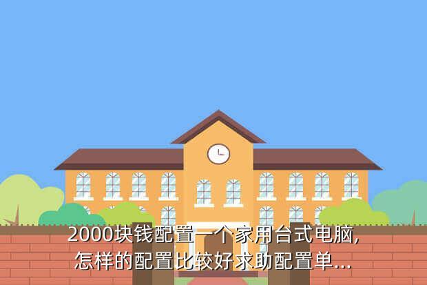 2000块钱配置一个家用台式电脑,怎样的配置比较好求助配置单...