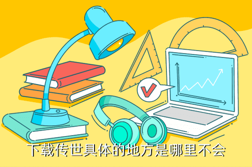 下载传世具体的地方是哪里不会