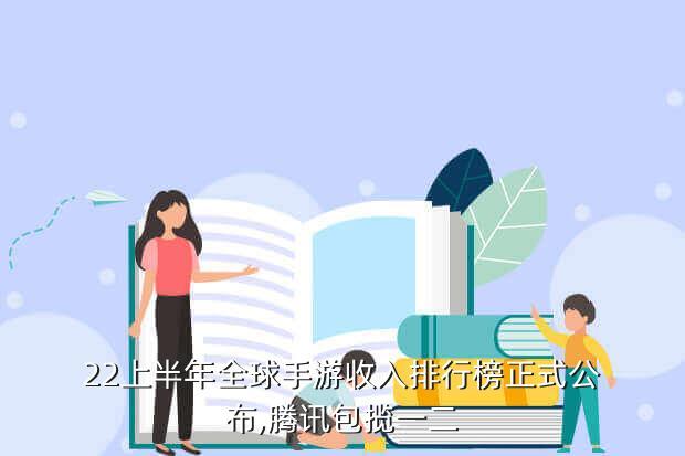 22上半年全球手游收入排行榜正式公布,腾讯包揽一二