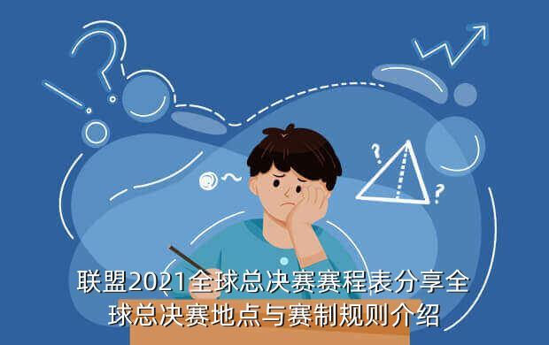 联盟2021全球总决赛赛程表分享全球总决赛地点与赛制规则介绍