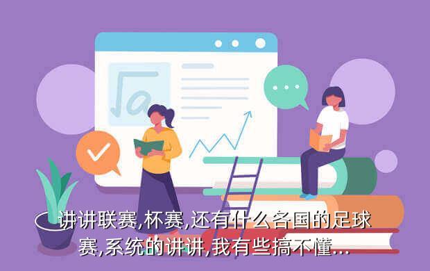 讲讲联赛,杯赛,还有什么各国的足球赛,系统的讲讲,我有些搞不懂...