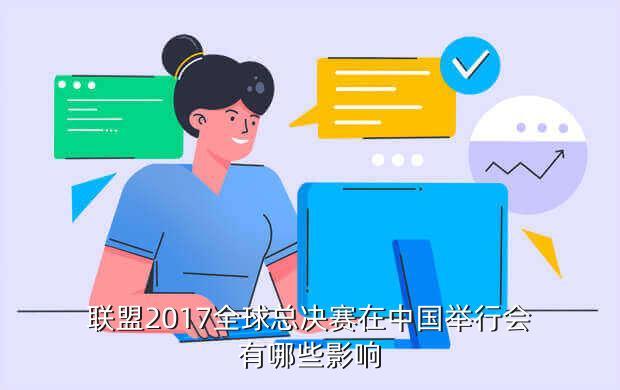 联盟2017全球总决赛在中国举行会有哪些影响