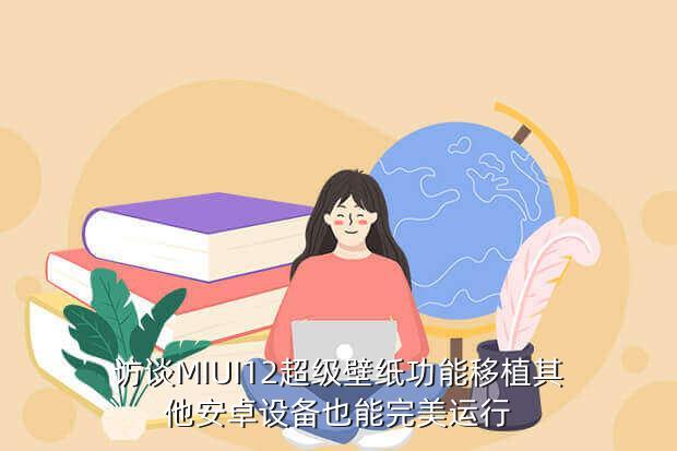 访谈MIUI12超级壁纸功能移植其他安卓设备也能完美运行