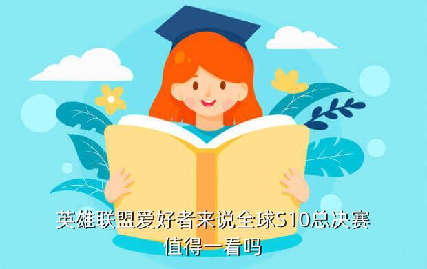 英雄联盟爱好者来说全球S10总决赛值得一看吗