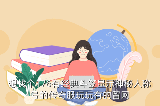 想找个176有经典斗笠显示神秘人称号的传奇服玩玩有的留网