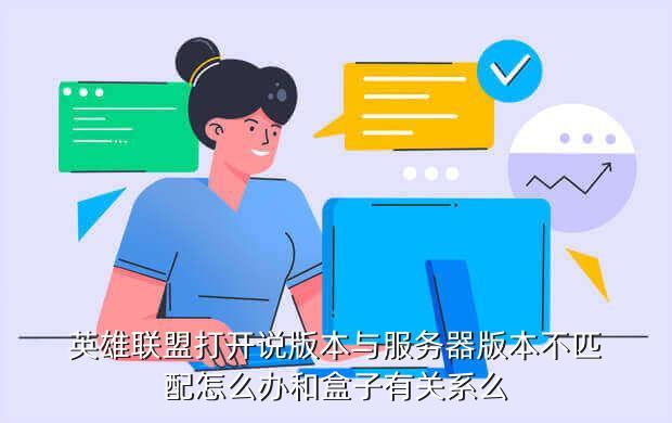 英雄联盟打开说版本与服务器版本不匹配怎么办和盒子有关系么